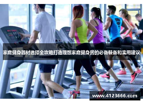 家庭健身器材选择全攻略打造理想家庭健身房的必备装备和实用建议