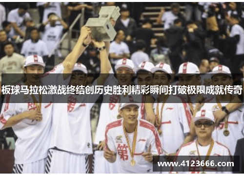 板球马拉松激战终结创历史胜利精彩瞬间打破极限成就传奇