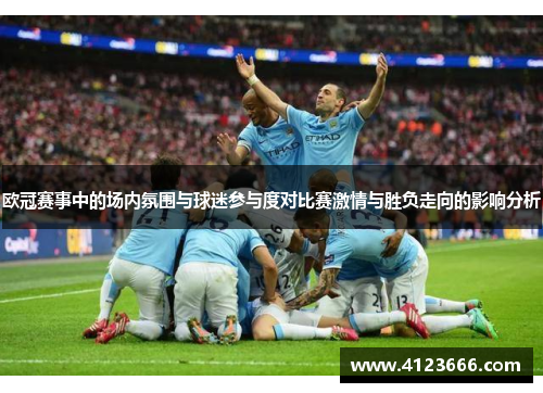 欧冠赛事中的场内氛围与球迷参与度对比赛激情与胜负走向的影响分析