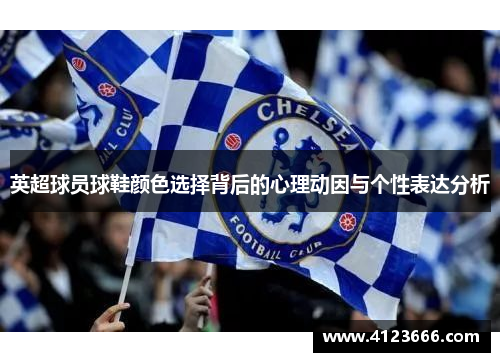 英超球员球鞋颜色选择背后的心理动因与个性表达分析